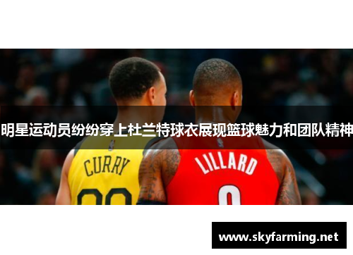 明星运动员纷纷穿上杜兰特球衣展现篮球魅力和团队精神