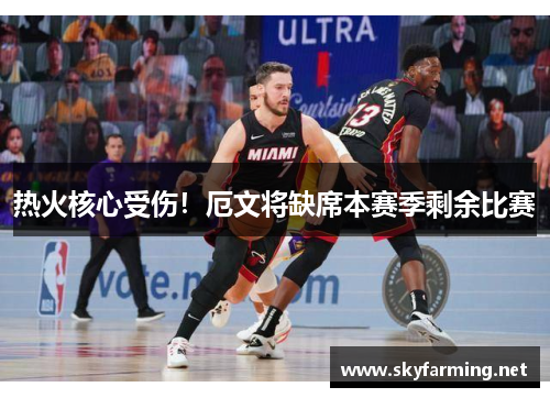 热火核心受伤！厄文将缺席本赛季剩余比赛
